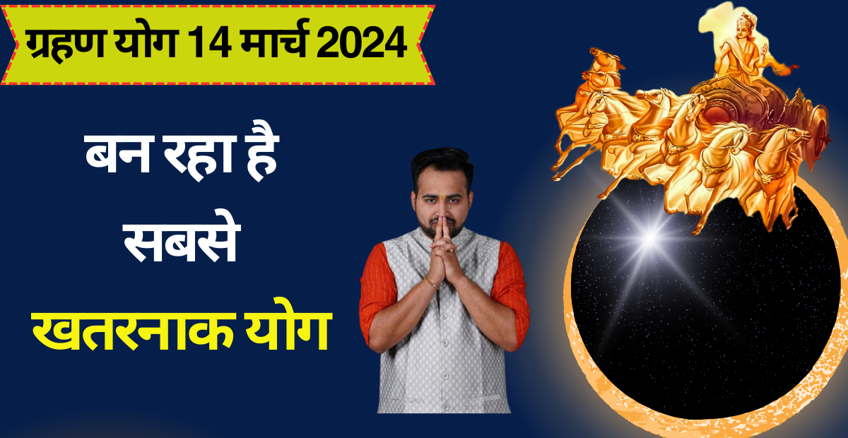14 मार्च को बनेगा “सबसे खतरनाक ग्रहण योग”! अरुण पंडित जी बताएंगे इसके नकारात्मक प्रभाव से बचने के उपाय।